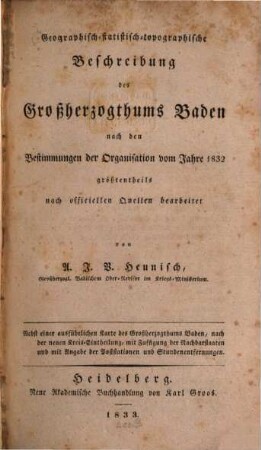 Geographisch-topographische Beschreibung des Großherzogthums Baden : nach den Bestimmungen der Organisation vom Jahre 1832 größtentheils nach officiellen Quellen ; nebst einer ausführlichen Karte des Großherzogthums Baden, nach der neuen Kreis-Eintheilung, mit Zufügung der Nachbarstaaten und mit Angabe der Poststationen und Stundenentfernungen