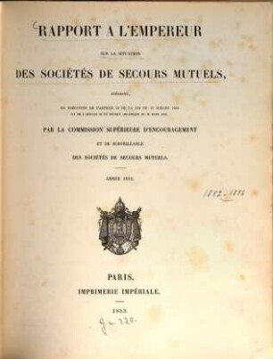 Rapport à l'Empereur sur la situation des sociétés de secours mutuels : présenté en exécution de l' art. 13 de la loi du 15 juillet 1850 ... par la commission supérieure d' encouragement et de surveillance des sociétés de secours mutuels ; année .... 1852 (1853)