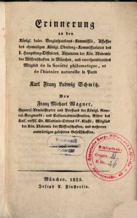 Erinnerung an den Königl. baier. Berginspections-Komissär, Assessor des ehemaligen Königl. Oberberg-Kommissariates des I. Hauptberg-Districtes ... Karl Franz Ludwig Schmitz