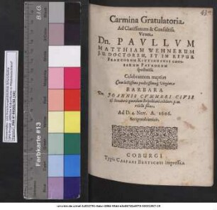 Carmina Gratulatoria Ad Clarissimum & Consultiss. Virum Dn. Paullum Matthiam Wehnerum I. U. Doctorem, Et In Repub. Francorum Kittingensi Causarum Patronum spectatiss. Celebrantem nuptias Cum ... Virgine Barbara Dn. Joannis Cummeri Civis & Senatoris quondam Bripolitani ... relicta filia, Ad D. 4. Nov. A. 1606. Scripta ab amicis