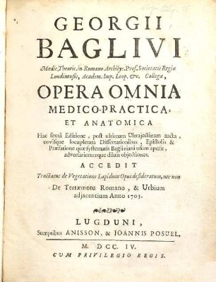 Georgii Baglivi Medic. Theoric. in Romano Archilyc. Prof. ... Opera Omnia Medico-Practica, Et Anatomica