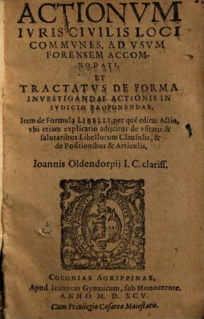 Actionvm Ivriscivilis Loci Commvnes ... Ioannis Oldendorpij ... : Ad Vsvm Forensem Accommodati, Et Tractatvs De Forma Investigandae Actionis In Ivdicio Proponendae