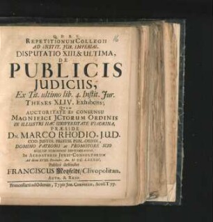 Repetitionum Collegii Ad Instit. Iur. Imperial. Disputatio XIII. & Ultima, De Publicis Iudiciis, Ex Tit. ultimo lib. 4 Instit. Iur. Theses XLIV. Exhibens