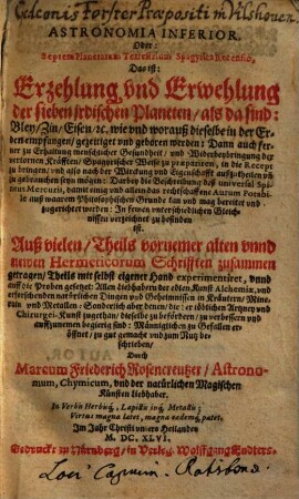 Astronomia inferior oder septem planetarum terrestrium spagyrica recensio : das ist: Erzehlung und Erwehlung der sieben irdischen Planeten, als da sind: Bley, Zin, Eisen etc. ...