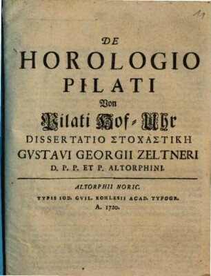De Horologio Pilati Von Pilati Hof-Uhr Dissertatio Stochastikē Gvstavi Georgii Zeltneri D. P. P. Et P. Altorphini