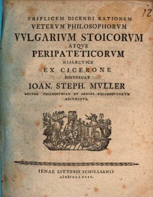 Triplicem Dicendi Rationem Veterum Philosophorum Vulgarium Stoicorum Atque Peripateticorum Dialectice Ex Cicerone Diiudicat Ioan. Steph. Muller Doctor Philosophiae ...