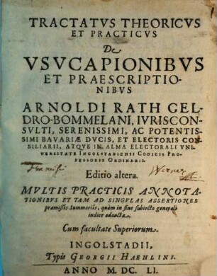 Tractatus Theoricus Et Practicus De Usucapionibus Et Praescriptionibus Arnoldi Rath Geldro-Bommelani ... Atque In Alma Electorali Universitate Ingolstadiensi Codicis Professoris Ordinarii