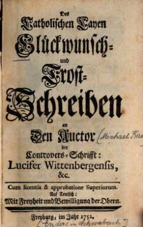 Des Catholischen Layen Glückwunsch- und Trost-Schreiben an Den Auctor der Controvers-Schrifft: Lucifer Wittenbergensis ...