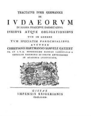 Tractatus iuris germanici de Iudaeorum in Hassia praecipue Darmstadina iuribus atque obligationibus tum in genere tum speciatim parochialibus / auctore Christiano Hartmanno Samuele Gatzert