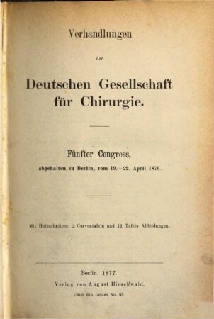 Verhandlungen der Deutschen Gesellschaft für Chirurgie : Tagung, 5. 1876 (1877), 19. - 20. Apr.