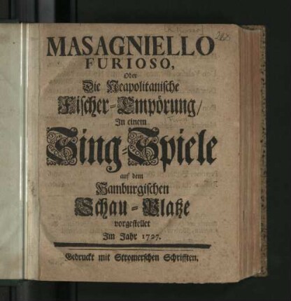 Masagniello Furioso, Oder Die Neapolitanische Fischer-Empörung : In einem Sing-Spiele auf dem Hamburgischen Schau-Platze vorgestellet Im Jahr 1727.