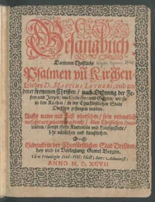 [1]: Gesangbuch:|| Darinnen Christliche|| Psalmen vn[d] Kirchen-||Lieder D. Martini Lvtheri, vnd an-||derer frommen Christen, nach Ordnung der Fe-||sten vnd Jarzeit, mit Collecten vnd Gebeten, wie sie|| in den Kirchen, in der Churfürstlichen Stadt|| Dreßden gesungen werden.|| ... ; [1]
