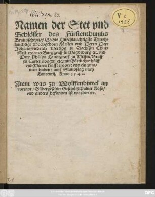 Namen der Stet vnd || Schlösser des Fürstenthumbs || Braunschweig/ So die ... || Fürsten ... Johansfriedrich Hertzog zu Sachssen Chur=||fürst etc ... vnd || Herr Philips Landtgraff zu Hessen/ Graff || zu Catzenelbogen etc ... || erobert vnd eingeno=||men haben/ auff Sambstag nach || Laurentij. Anno 1542.|| Jtem was zu Wolffenbüttel an || vorradt/ Silbergeschir/ Geschütz/ Puluer Ross/|| vnd anders befunden ist worden etc.||