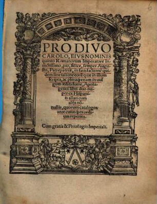 Pro divo Carolo, eius nominis quinto Romanorum Imperatore invictissimo, pio felice, semper Augusto, patrepatriae, in satisfactionem quidem sine talione eorum quae in illum scripta, ac pleraque etiam in vulgum aedita fuere : apologetici libri duo nuper ex Hispaniis allati cum aliis nonnullis, quorum catalogis ante cuiusque exordium reperies