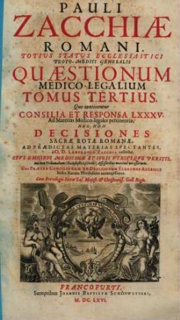 Pauli Zacchiae Romani, totius status ecclesiastici proto-medici generalis quaestionum medico-legalium tomi tres, 3. Quo continentur Consilia Et Responsa LXXXV. Ad Materias Medico-legales pertinentia : nec non decisiones Sacrae Rotae Romanae, ad praedictas materias spectantes