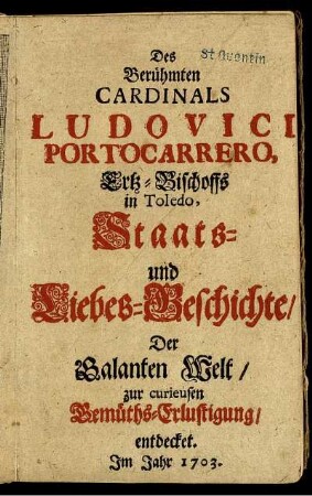 Des Berühmten Cardinals Ludovici Portocarrero, Ertz-Bischoffs in Toledo Staats- und Liebes-Geschichte : Der Galanten Welt zur curieusen Gemüths-Erlustigung entdecket