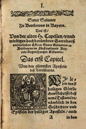 Sanct Saluator Zu Bettbrunn in Bayrn: Das ist: Von der alten heiligen Capellen ... vnsers lieben Herrn S. Saluators zu Bettbrunn, im Fürstenthumb Bayrn, Regenspurger Bistumbs : Dann auch vonn den vilen Wnnderzeychen, Heylthumb, Gelübden, Wallfährten, vnd anderer Christlichen Andacht desselben Orts, etc.