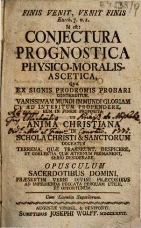 Finis venit, venit finis, Ezech. 7. u. 1. Id est: Coniectura prognostica physico-moralis-ascetica ... : Opusculum sacerdotibus ... utile ...