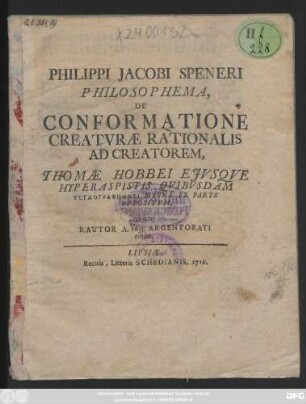 Philippi Jacobi Speneri Philosophema, De Conformatione Creatvræ Rationalis Ad Creatorem, Thomæ Hobbei Ejvsqve Hyperaspistis Qvibvsdam Pseudographēmlsi[!] Magna Ex Parte Oppositvm, Qvod B. Autor A. 1653. Argentorati edidit.