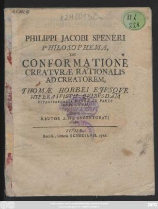 Philippi Jacobi Speneri Philosophema, De Conformatione Creatvræ Rationalis Ad Creatorem, Thomæ Hobbei Ejvsqve Hyperaspistis Qvibvsdam Pseudographēmlsi[!] Magna Ex Parte Oppositvm, Qvod B. Autor A. 1653. Argentorati edidit.