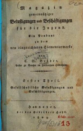 Magazin gemeinnütziger Belustigungen und Beschäftigungen für die Jugend : Ein Pendant zu d. neu eingerichteten Elementarwerke, 1. Gesellschaftliche Belustigungen und Beschäftigungen. - XVI, 214 S.
