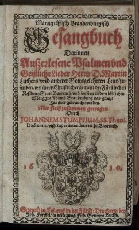 Marggräffisch Brandenburgisch Gesangbuch : Darinnen Auszerlesene Psalmen und Geistliche Lieder Herrn D. Martin Luthers/ und anderer Gottsgelehrten Leut/ zufinden/ welche in Christlicher gemein der Fürstlichen ResidentzStatt Bayreuth/ und sonsten in dem löblichen Marggraffthumb Brandenburg das gantze Jar über gebraucht werden