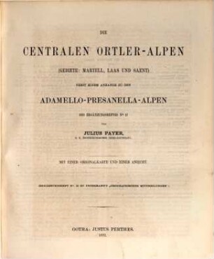 Die centralen Ortler-Alpen : (Gebiete: Martell, Laas und Saent) ; nebst einem Anhange zu den Adamello-Presanella-Alpen des Ergänzungsheftes No. 17 ; mit einer Originalkarte und einer Ansicht