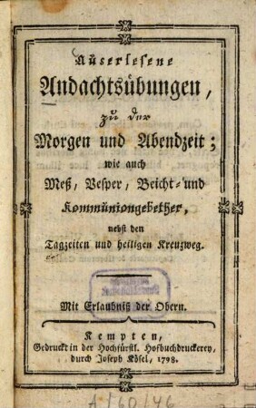 Auserlesene Andachtsübungen, zu der Morgen und Abendzeit : wie auch Meß, Vesper, Beicht- und Kommuniongebether, nebst den Tagzeiten und heiligen Kreuzweg