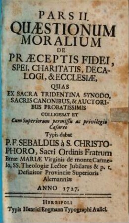 Pars II. Quaestionum Moralium, De Praeceptis Fidei, Spei, Charitatis, Decalogi, & Ecclesiae