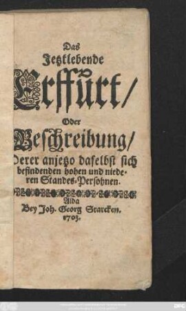 Das Jetztlebende Erffurt, Oder Beschreibung, Derer anjetzo daselbst sich befindenden hohen und niederen Standes-Persohnen