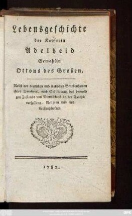 Lebensgeschichte der Kayserin Adelheid Gemahlin Ottons des Großen : Nebst den deutschen und italischen Begebenheiten ihres Zeitalters, auch Schilderung des damaligen Zustands von Deutschland in der Reichsverfassung, Religion und den Wissenschaften