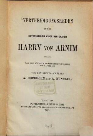 Vertheidigunsreden in der Untersuchung wider den Grafen Harry von Arnim gehalten vor dem Königl. Kammergericht in Berlin am 16. Juni 1875 von den Rechtsanwälten A. Dockhorn und A. Munckel