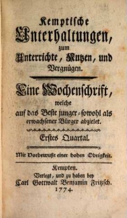 Kemptische Unterhaltungen zum Unterricht, Nutzen und Vergnügen : eine Wochenschrift, welche auf das Beste junger sowohl als erwachsener Bürger abzielet. 1774, 1774