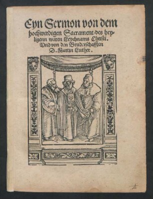 Eyn Sermon von dem || hochwirdigen Sacrament/ des hey=||ligenn waren Leychnams Christi.|| Vnd von den Bruderschafften || D. Martin Luther.||