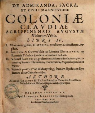 De admiranda, sacra, et civili magnitudine Coloniae Claudiae Agrippinensis Augustae ubiorum urbis libri IV : I. ubiorum originem, historiam, vetustatem et venustatem, explicat ; II. insignia et ortum ubiae et Rhenanae nobilitatis ...