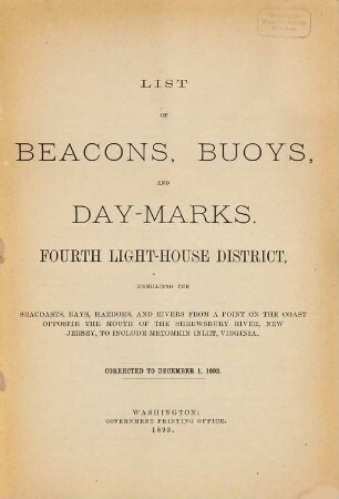 List of beacons, buoys and day-marks in the Fourth Light-House District embracing the sea-coasts, bays, harbors, and rivers, from a point on the coast opposite the Mouth of the Shrewsbury River, New Jersey, to include Metomkin Inlet, Virginia. 1892 (1893)