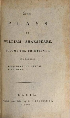 The Plays of William Shakespeare : with the corrections and illustrations of various commentators, to which are added notes, Vol. 13. King Henry IV : Part. 2. King Henry V.