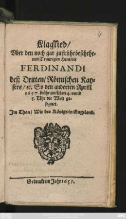 Klaglied/ Uber den noch gar zufrühe beschehenen Traurigen Hintritt Ferdinandi deß Dritten Römischen Kaysers : So den anderten Aprill 1657. frühe zwischen 4. unnd 5. Uhr die Welt gesegnet