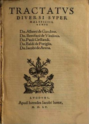 Tractatvs Diversi Svper Maleficiis, Nempe Do. Alberti de Gandino, Do. Bonifacii de Vitalinis, Do. Pauli Grillandi, Do. Baldi de Periglis, Do. Iacobi de Arena