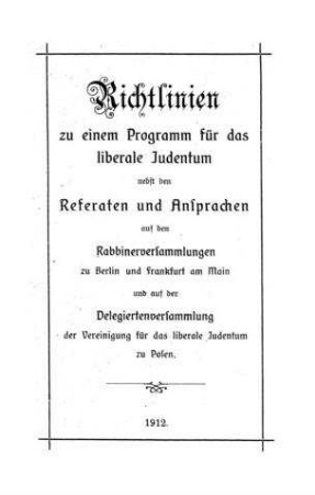 Richtlinien zu einem Programm für das liberale Judentum : nebst den Referaten und Ansprachen auf den Rabbinerversammlungen zu Berlin und Frankfurt am Main und auf der Delegiertenversammlung der Vereinigung für das liberale Judentum zu Posen