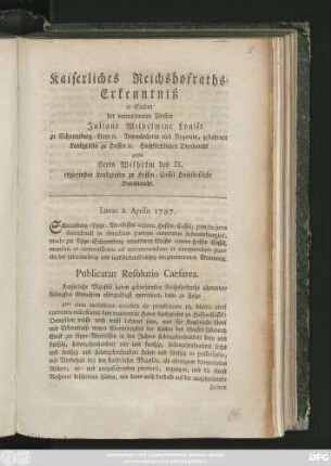 Kaiserliches Reichshofraths-Erkenntniß in Sachen der verwittweten Fürstin Juliane Wilhelmine Louise zu Schaumburg-Lippe [et]c. Vormünderin und Regentin ... gegen Herrn Wilhelm des IX. regierenden Landgrafen zu Hessen-Cassel Hochfürstliche Durchlaucht : Lunae 2. Aprilis 1787.