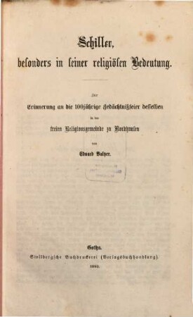 Schiller, besonders in seiner religiösen Bedeutung : zur Erinnerung an die 100jährige Gedächtnisfeier desselben in der freien Religionsgemeinde zu Nordhausen