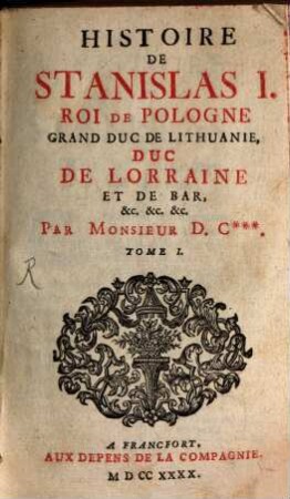 Histoire De Stanislas I. Roi De Pologne, Grand Duc De Lithuanie, Duc De Lorraine Et De Bar, &c. &c. &c., 1