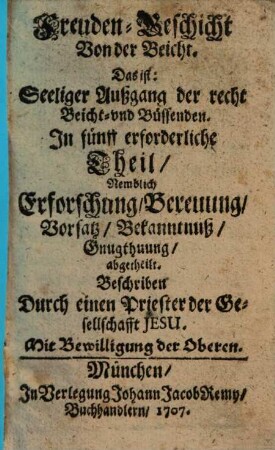 Freuden-Geschicht Von der Beicht. Das ist: Seeliger Außgang der recht Beicht- vnd Büssenden : In fünff erforderliche Theil ... abgetheilt