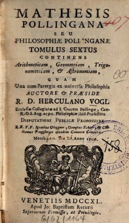 Mathesis Pollingana seu philosophiae Pollinganae tomulus ..., 6. Continens arithmeticam, geometriam, trigonometriam, astronomiam ... . - 1740. - [17] Bl., 776 S., XVI gef. Bl. : Ill. : graph. Darst.
