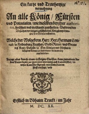 Ein kurtze vnd Trewhertzige vermahnung An alle König, Fürsten vnd Potentaten, wie dieselben bey ihrer authoritet, hochheit vnd wolstandt zuerhalten, Vnd von den Vrsachen der jetzigen gefährlichen Kriegßempörungen, so in Europa entstanden