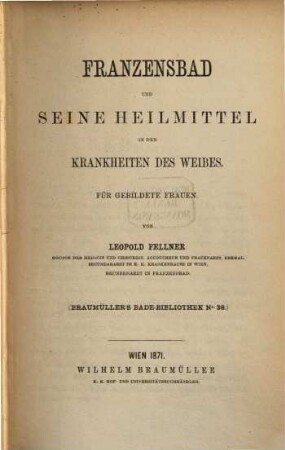 Franzensbad und seine Heilmittel in den Krankheiten des Weibes : Für gebildete Frauen. (Braumüller's Bade-Bibliothek No. 38)