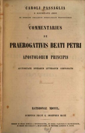 Caroli Passaglia e Societate Jesu in Romano Collegio theologiae professoris Commentarius de praerogativis beati Petri, apostolorum principis : auctoritate divinarum litterarum comprobatis