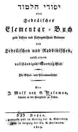 Yesode ha-limud oder Hebräisches Elementar-Buch zum bessern und stufengemäßern Erlernen des Hebräischen und Rabbinischen : nebst einem vollständigen Wortregister ; für Schul- und Privatunterricht / von J. Wolf und G. Salomon
