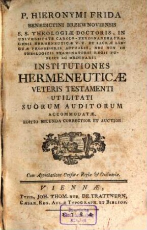 P. Hieronymi Frida Benedictini Brzewnoviensis S. S. Theologiae Doctoris, In Universitate Carolo-Ferdinandba Pragensi Hermeneuticae V. T. Et Sacrae Linguae Professoris Actualis, Nec Non In Theologicis Examinatoris Regii Publici Ac Ordinarii Institutiones Hermeneuticae Veteris Testamenti Utilitati Suorum Auditorum Accomodatae